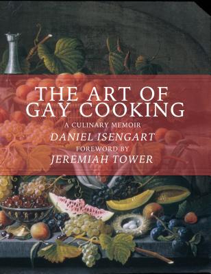 The Art of Gay Cooking: A Culinary Memoir - Isengart, Daniel, and Tower, Jeremiah (Foreword by)