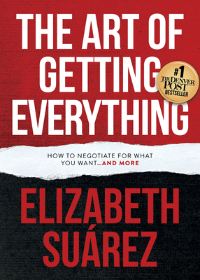 The Art of Getting Everything: How to Negotiate for What You Want and More - Suarez, Elizabeth