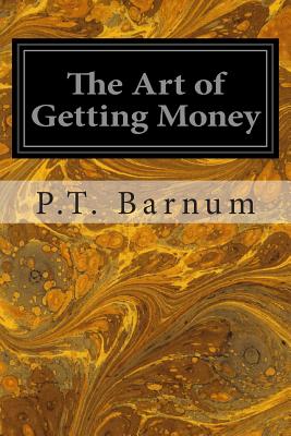 The Art of Getting Money: Or, Golden Rules for Making Money - Barnum, P T