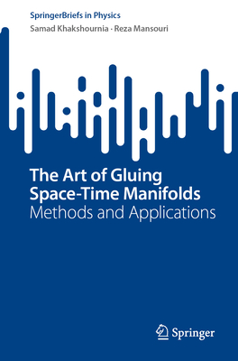 The Art of Gluing Space-Time Manifolds: Methods and Applications - Khakshournia, Samad, and Mansouri, Reza