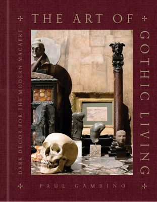 The Art of Gothic Living: Dark Decor for the Modern Macabre - Gambino, Paul