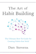The Art of Habit Building: The Ultimate How-To Guide for Creating Habits That Stick!