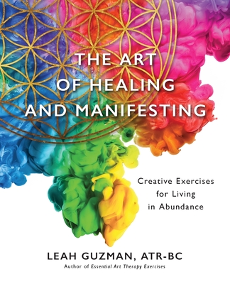 The Art of Healing and Manifesting: Creative Exercises for Living in Abundance - Guzman, Atr-Bc Leah