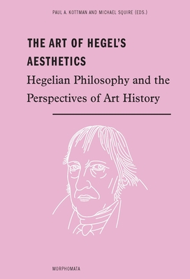 The Art of Hegel's Aesthetics: Philosophy and the Perspectives of Art History - Squire, Michael (Editor), and Kottman, Paul A (Editor)