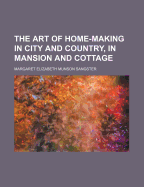 The Art of Home-Making in City and Country, in Mansion and Cottage