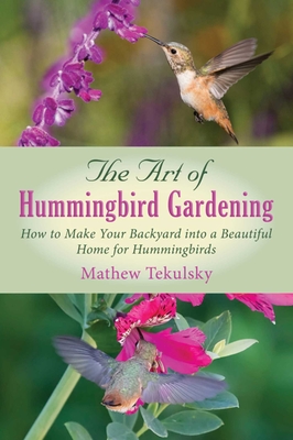 The Art of Hummingbird Gardening: How to Make Your Backyard into a Beautiful Home for Hummingbirds - Tekulsky, Mathew