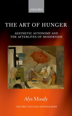 The Art of Hunger: Aesthetic Autonomy and the Afterlives of Modernism - Moody, Alys