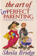 The Art of Imperfect Parenting - Bridge, Sheila, and Sinclair, Max (Foreword by)