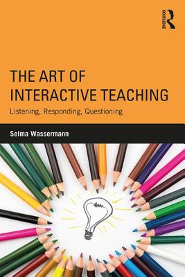 The Art of Interactive Teaching: Listening, Responding, Questioning - Wassermann, Selma