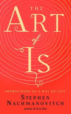 The Art of Is: Improvising as a Way of Life - Nachmanovitch, Stephen