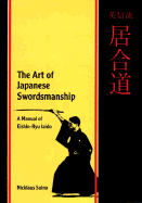 The Art of Japanese Swordsmanship the Art of Japanese Swordsmanship: A Manual of Eishin-Ryu Iaido a Manual of Eishin-Ryu Iaido - Suino, Nicklaus