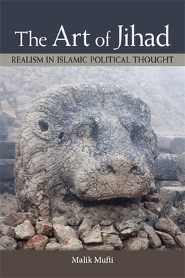 The Art of Jihad: Realism in Islamic Political Thought - Mufti, Malik