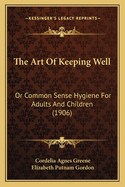 The Art of Keeping Well: Or Common Sense Hygiene for Adults and Children (1906)