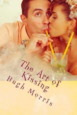 The Art of Kissing: Pucker Up with Passion! - Morris, Hugh