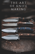 The Art of Knife Making: A Beginner to Master Guide