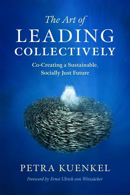 The Art of Leading Collectively: Co-Creating a Sustainable, Socially Just Future - Kuenkel, Petra, and Von Weizscker, Ernst Ulrich (Foreword by)