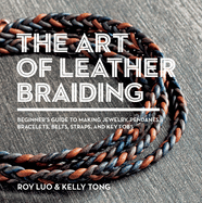 The Art of Leather Braiding: Beginner's Guide to Making Jewelry, Pendants, Bracelets, Belts, Straps, and Key Fobs