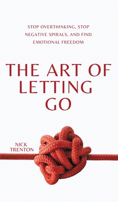 The Art of Letting Go: Stop Overthinking, Stop Negative Spirals, and Find Emotional Freedom - Trenton, Nick