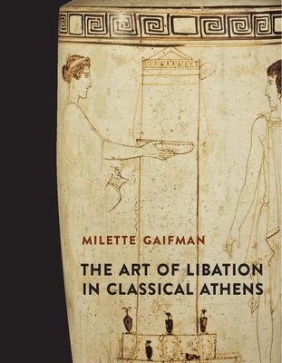 The Art of Libation in Classical Athens - Gaifman, Milette