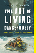 The Art of Living Dangerously: True Stories from a Life on the Edge