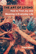 The Art of Living: How to Find Joy and Meaning in Everyday Life