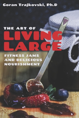 The Art of Living Large: Fitness Jams and Delicious Nourishment - Trajkovski, Goran