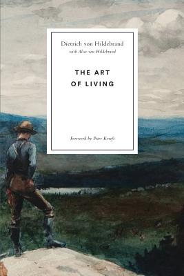 The Art of Living - Von Hildebrand, Dietrich, and Von Hildebrand, Alice, Dr., and Kreeft, Peter (Foreword by)