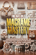 The Art of Macram Mastery: Unleashing the beauty of handcrafted knots for stylish home dcor and personal accessories