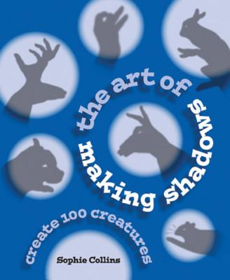 The Art of Making Shadows: Create 100 Creatures - Collins, Sophie