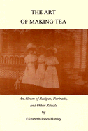 The Art of Making Tea: An Album of Recipes, Portraits, and Other Rituals