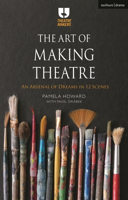 The Art of Making Theatre: An Arsenal of Dreams in 12 Scenes - Howard, Pamela, and Drbek, Pavel