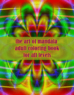 The art of mandala adult coloring book for all levels: 100 Magical Mandalas flowers- An Adult Coloring Book with Fun, Easy, and Relaxing Mandalas