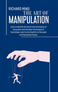 The Art of Manipulation: Learn to Identify the Secret and Techniques of Persuasion and the Basic Techniques of Psychology. Learn to be Empathic to Persuade and Manipulate People