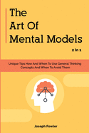 The Art Of Mental Models 2 In 1: Unique Tips How And When To Use General Thinking Concepts And When To Avoid Them