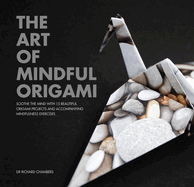 The Art of Mindful Origami: Soothe the Mind with 15 Beautiful Origami Projects and Accompanying Mindfulness Exercises