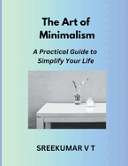 The Art of Minimalism: A Practical Guide to Simplify Your Life