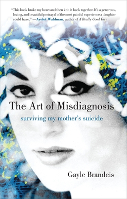 The Art of Misdiagnosis: Surviving My Mother's Suicide - Brandeis, Gayle