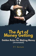 The Art of Money Getting OR Golden Rules for Making Money (Annotated): 20 Golden Rules That Can Change Your Life For Good