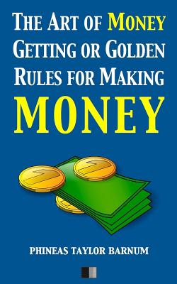 The Art of Money Getting or Golden Rules for making Money - Barnum, P T