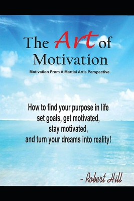 The Art Of Motivation: Motivation From A Martial Arts Perspective - Hill, Robert