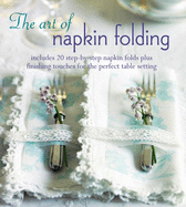 The Art of Napkin Folding: Includes 20 Step-by-Step Napkin Folds Plus Finishing Touches for the Perfect Table Setting