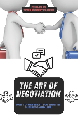 The Art of Negotiation: How to Get What You Want in Business and Life - Thompson, Sage