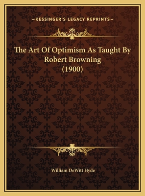 The Art Of Optimism As Taught By Robert Browning (1900) - Hyde, William DeWitt