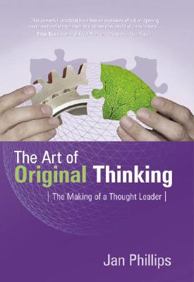 The Art of Original Thinking: The Making of a Thought Leader - Phillips, Jan