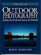 The Art of Outdoor Photography: Techniques for the Advanced Amateur and Professional