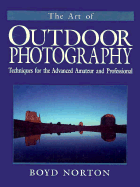The Art of Outdoor Photography: Techniques for the Advanced Amateur and Professional