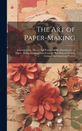 The Art of Paper-making: A Guide to the Theory and Practice of the Manufacture of Paper: Being a Compilation From the Best Known French, German and American Writers