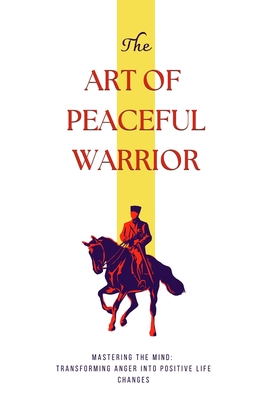 The Art of Peaceful Warrior: Mastering the Mind: Transforming Anger into Positive Life Changes - Grover, Pulkit