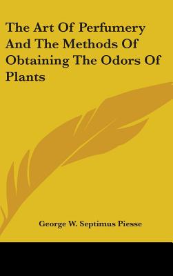 The Art Of Perfumery And The Methods Of Obtaining The Odors Of Plants - Piesse, George W Septimus