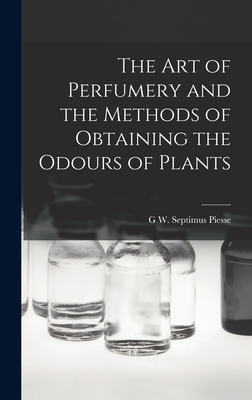 The Art of Perfumery and the Methods of Obtaining the Odours of Plants - Piesse, G W Septimus